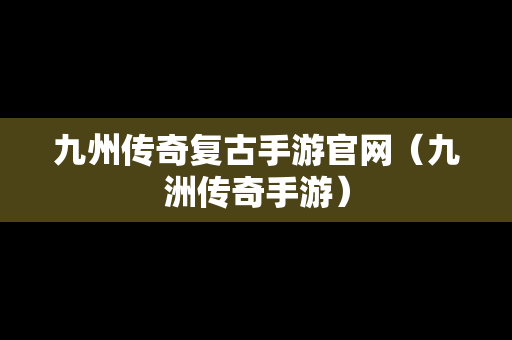 九州传奇复古手游官网（九洲传奇手游）