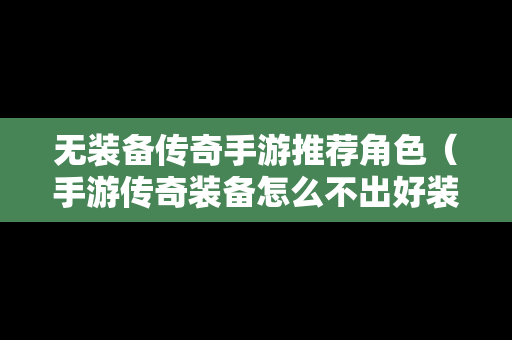 无装备传奇手游推荐角色（手游传奇装备怎么不出好装备）
