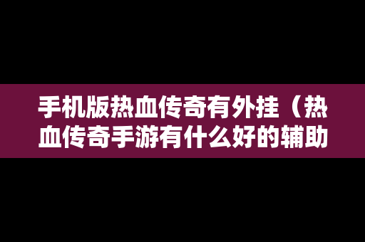 手机版热血传奇有外挂（热血传奇手游有什么好的辅助软件）