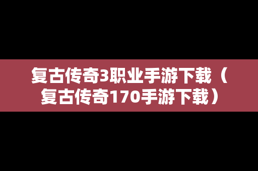 复古传奇3职业手游下载（复古传奇170手游下载）