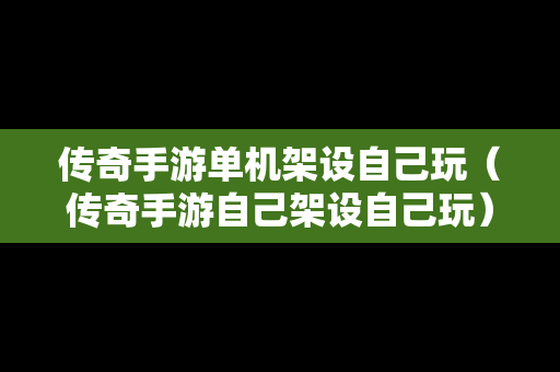 传奇手游单机架设自己玩（传奇手游自己架设自己玩）