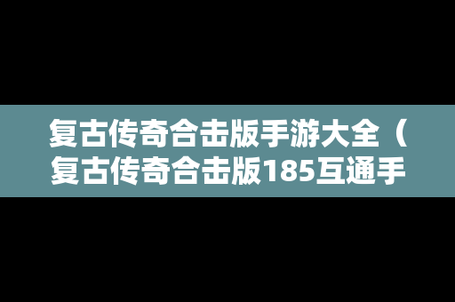 复古传奇合击版手游大全（复古传奇合击版185互通手游）