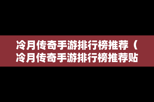 冷月传奇手游排行榜推荐（冷月传奇手游排行榜推荐贴吧）