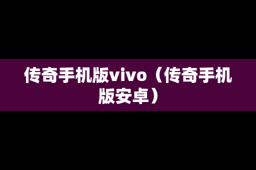 传奇手机版vivo（传奇手机版安卓）