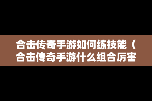 合击传奇手游如何练技能（合击传奇手游什么组合厉害）