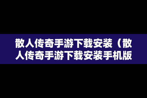 散人传奇手游下载安装（散人传奇手游下载安装手机版）
