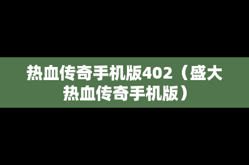热血传奇手机版402（盛大热血传奇手机版）