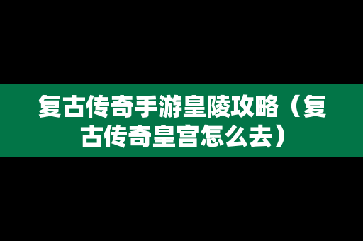 复古传奇手游皇陵攻略（复古传奇皇宫怎么去）-第1张图片-传奇手游SF发布网