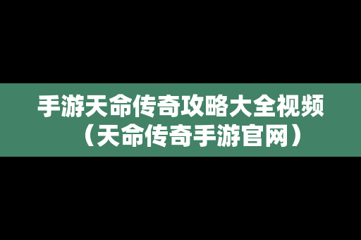 手游天命传奇攻略大全视频（天命传奇手游官网）