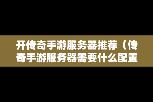 开传奇手游服务器推荐（传奇手游服务器需要什么配置）