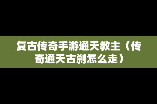 复古传奇手游通天教主（传奇通天古刹怎么走）
