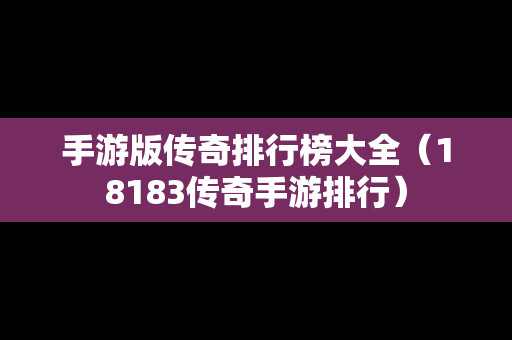手游版传奇排行榜大全（18183传奇手游排行）-第1张图片-传奇手游SF发布网