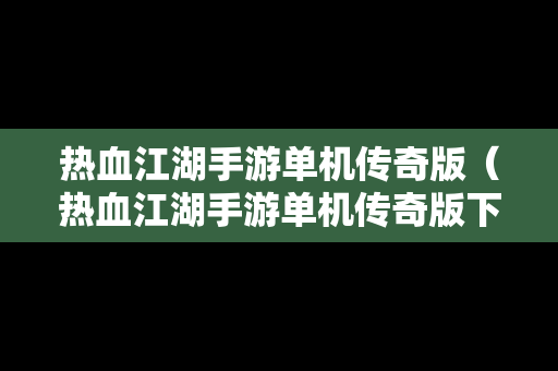 热血江湖手游单机传奇版（热血江湖手游单机传奇版下载）