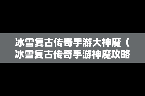 冰雪复古传奇手游大神魔（冰雪复古传奇手游神魔攻略）