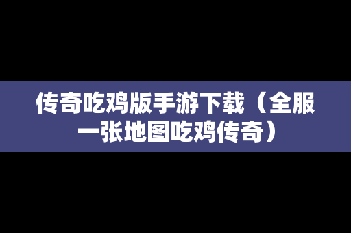 传奇吃鸡版手游下载（全服一张地图吃鸡传奇）