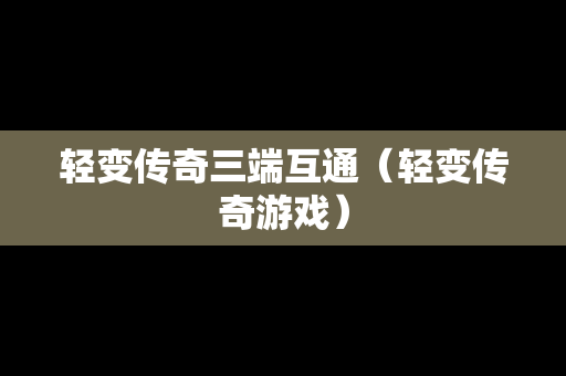 轻变传奇三端互通（轻变传奇游戏）