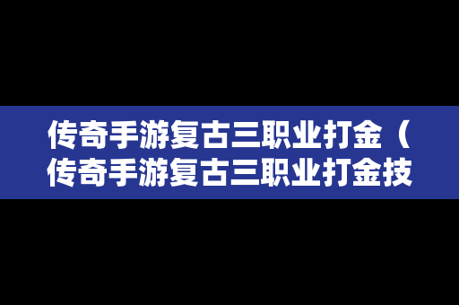 传奇手游复古三职业打金（传奇手游复古三职业打金技巧）