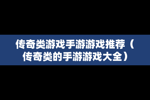 传奇类游戏手游游戏推荐（传奇类的手游游戏大全）
