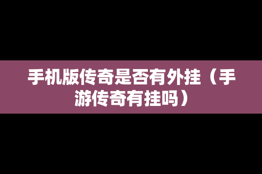 手机版传奇是否有外挂（手游传奇有挂吗）