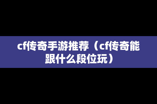 cf传奇手游推荐（cf传奇能跟什么段位玩）