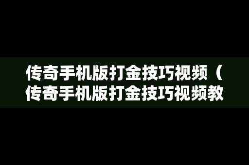 传奇手机版打金技巧视频（传奇手机版打金技巧视频教程）