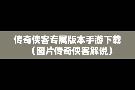 传奇侠客专属版本手游下载（图片传奇侠客解说）