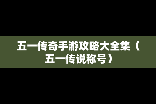 五一传奇手游攻略大全集（五一传说称号）