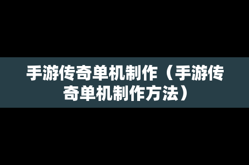 手游传奇单机制作（手游传奇单机制作方法）