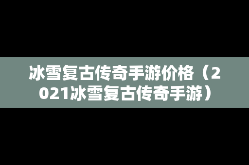冰雪复古传奇手游价格（2021冰雪复古传奇手游）