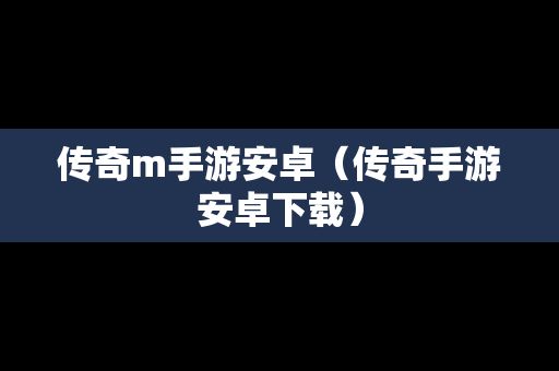 传奇m手游安卓（传奇手游安卓下载）