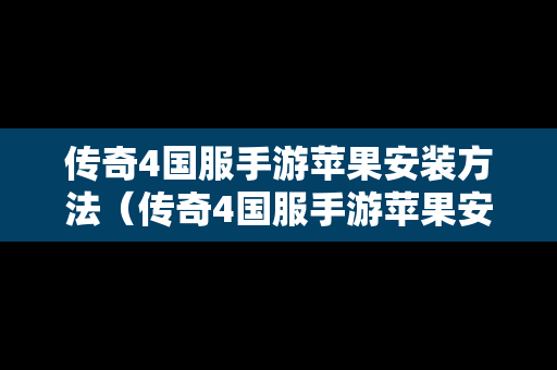 传奇4国服手游苹果安装方法（传奇4国服手游苹果安装方法教程）