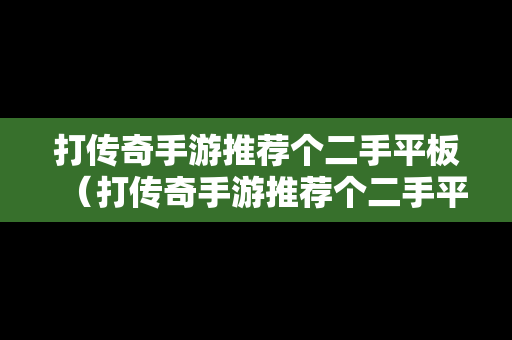 打传奇手游推荐个二手平板（打传奇手游推荐个二手平板可以吗）