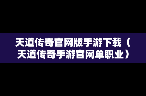 天道传奇官网版手游下载（天道传奇手游官网单职业）