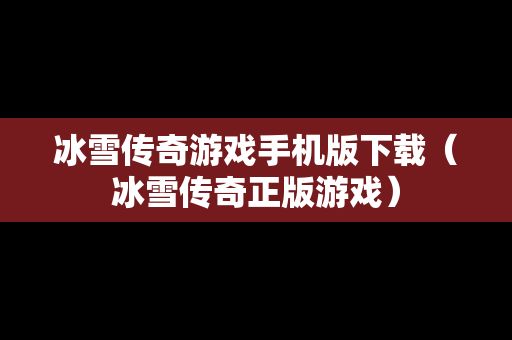 冰雪传奇游戏手机版下载（冰雪传奇正版游戏）