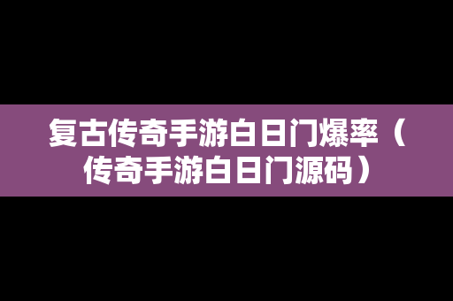 复古传奇手游白日门爆率（传奇手游白日门源码）