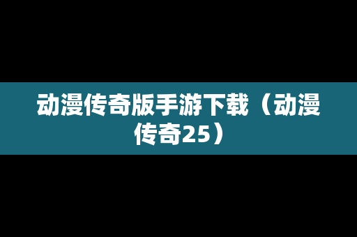 动漫传奇版手游下载（动漫传奇25）