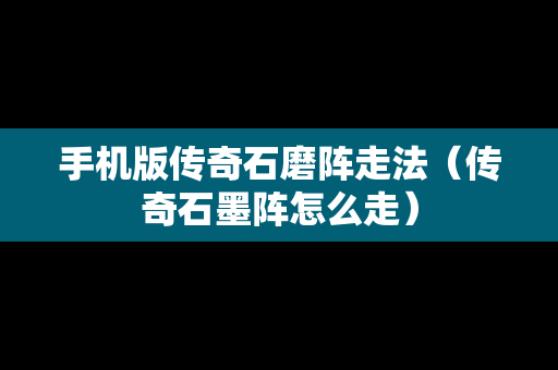 手机版传奇石磨阵走法（传奇石墨阵怎么走）
