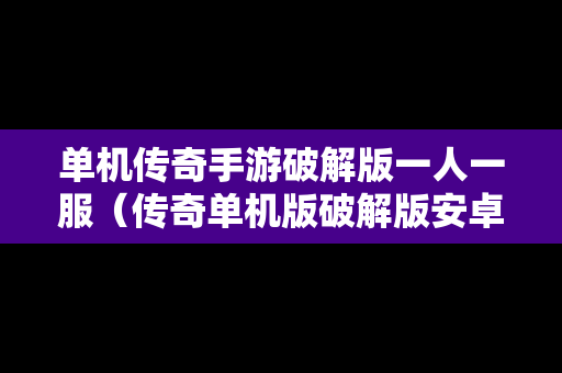 单机传奇手游破解版一人一服（传奇单机版破解版安卓）-第1张图片-传奇手游SF发布网