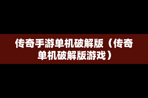 传奇手游单机破解版（传奇单机破解版游戏）