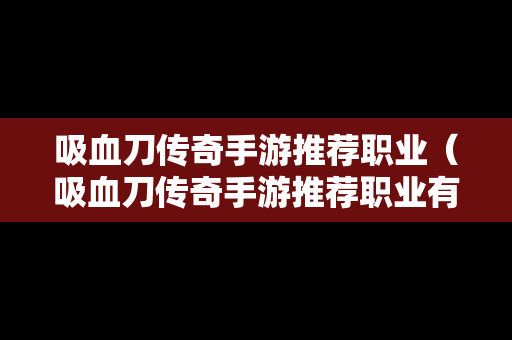 吸血刀传奇手游推荐职业（吸血刀传奇手游推荐职业有哪些）-第1张图片-传奇手游SF发布网