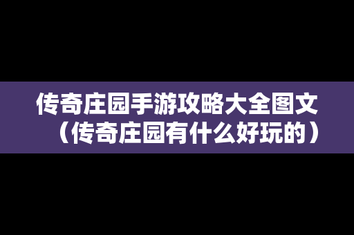 传奇庄园手游攻略大全图文（传奇庄园有什么好玩的）