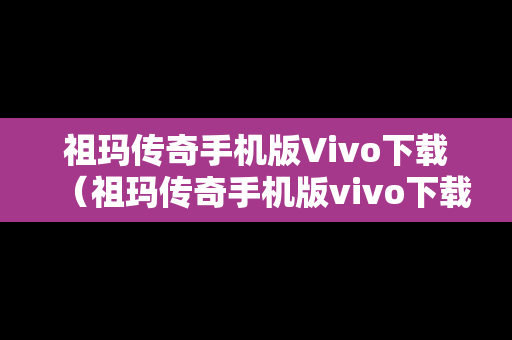 祖玛传奇手机版Vivo下载（祖玛传奇手机版vivo下载安装）