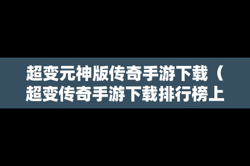 超变元神版传奇手游下载（超变传奇手游下载排行榜上线999级无需充值）