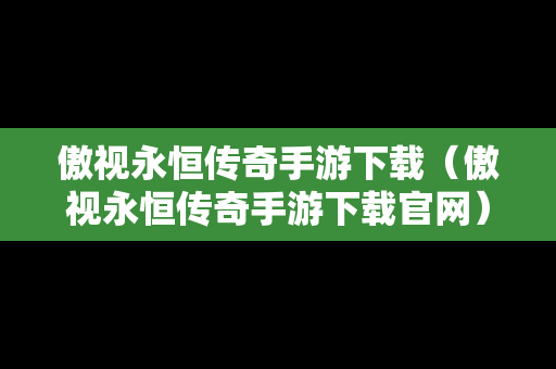 傲视永恒传奇手游下载（傲视永恒传奇手游下载官网）