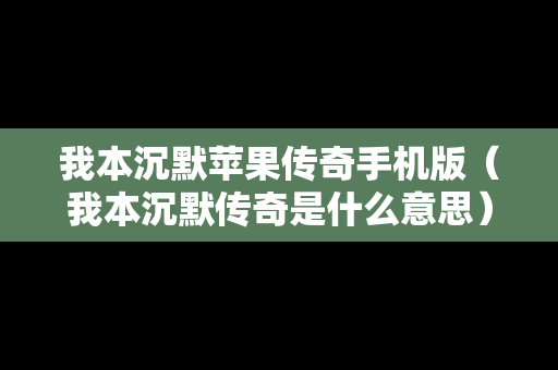 我本沉默苹果传奇手机版（我本沉默传奇是什么意思）
