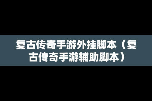 复古传奇手游外挂脚本（复古传奇手游辅助脚本）