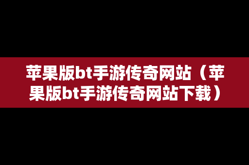 苹果版bt手游传奇网站（苹果版bt手游传奇网站下载）