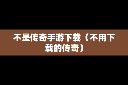不是传奇手游下载（不用下载的传奇）
