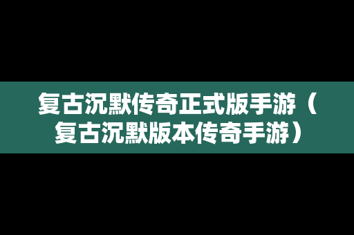 复古沉默传奇正式版手游（复古沉默版本传奇手游）