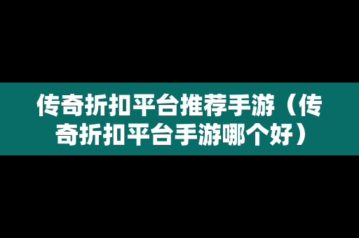 传奇折扣平台推荐手游（传奇折扣平台手游哪个好）